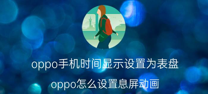 oppo手机时间显示设置为表盘 oppo怎么设置息屏动画？